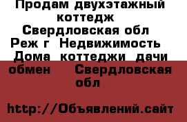 Продам двухэтажный коттедж - Свердловская обл., Реж г. Недвижимость » Дома, коттеджи, дачи обмен   . Свердловская обл.